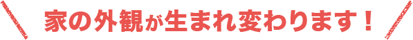 家の外観が生まれ変わります!