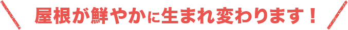 屋根が鮮やかに生まれ変わります!